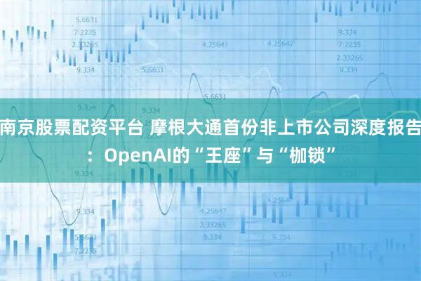 南京股票配资平台 摩根大通首份非上市公司深度报告：OpenAI的“王座”与“枷锁”
