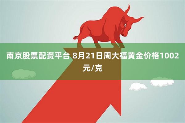 南京股票配资平台 8月21日周大福黄金价格1002元/克