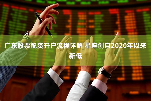广东股票配资开户流程详解 星座创自2020年以来新低