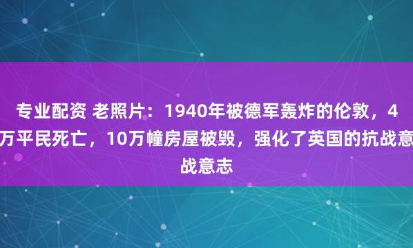 专业配资 老照片：1940年被德军轰炸的伦敦，4.3万平民死亡，10万幢房屋被毁，强化了英国的抗战意志