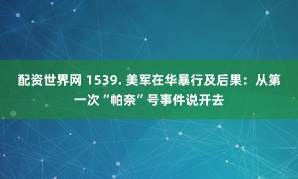 配资世界网 1539. 美军在华暴行及后果：从第一次“帕奈”号事件说开去