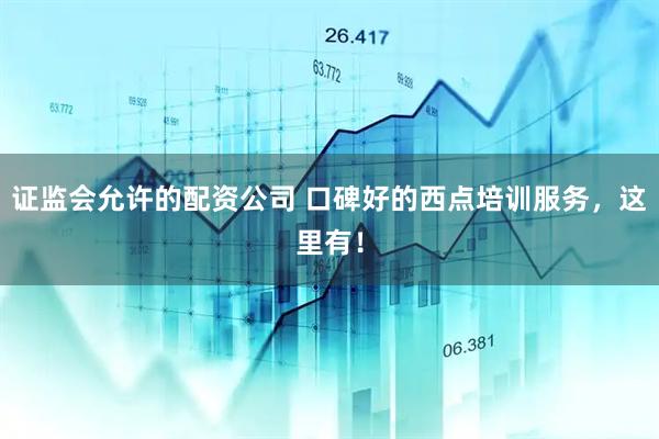 证监会允许的配资公司 口碑好的西点培训服务，这里有！
