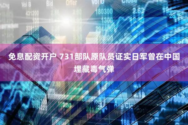 免息配资开户 731部队原队员证实日军曾在中国埋藏毒气弹